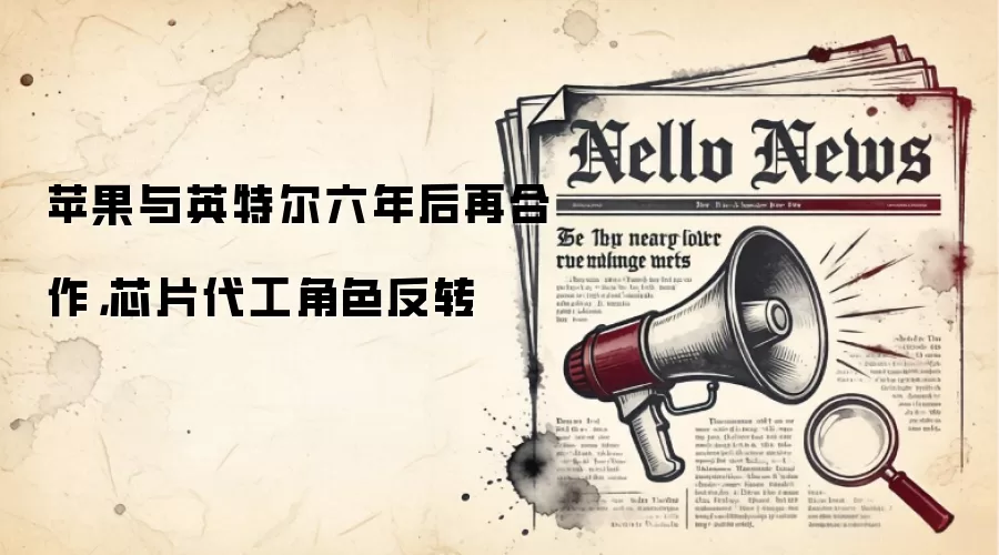 苹果与英特尔六年后再合作,芯片代工角色反转