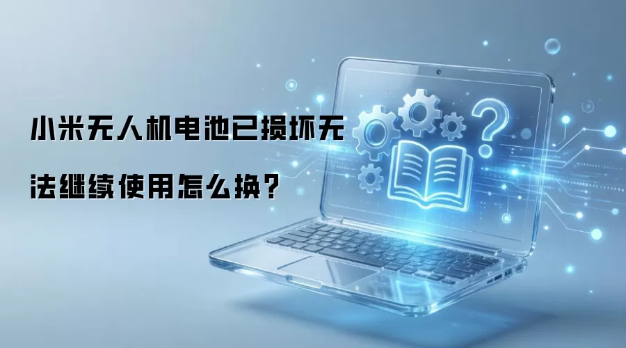 小米无人机电池已损坏无法继续使用怎么换？