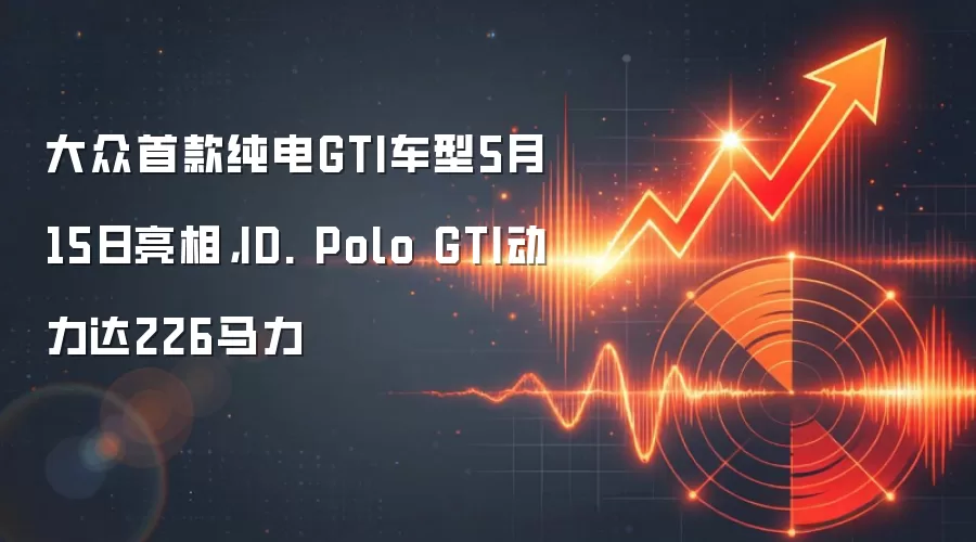 大众首款纯电GTI车型5月15日亮相,ID. Polo GTI动力达226马力