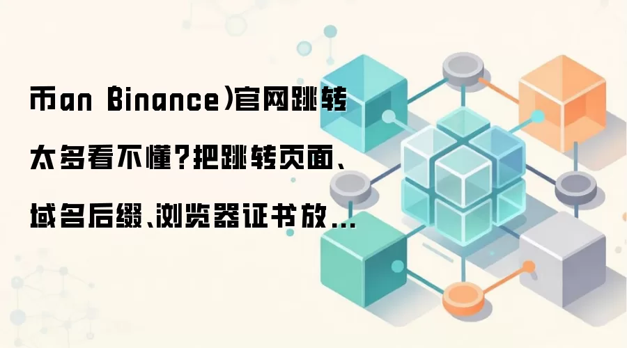 币安（Binance）官网访问路径解析：跳转逻辑、域名后缀与SSL证书验证全指南