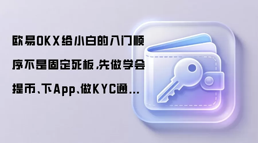欧易OKX给小白的入门顺序不是固定死板,先做学会提币、下App、做KYC通常更顺