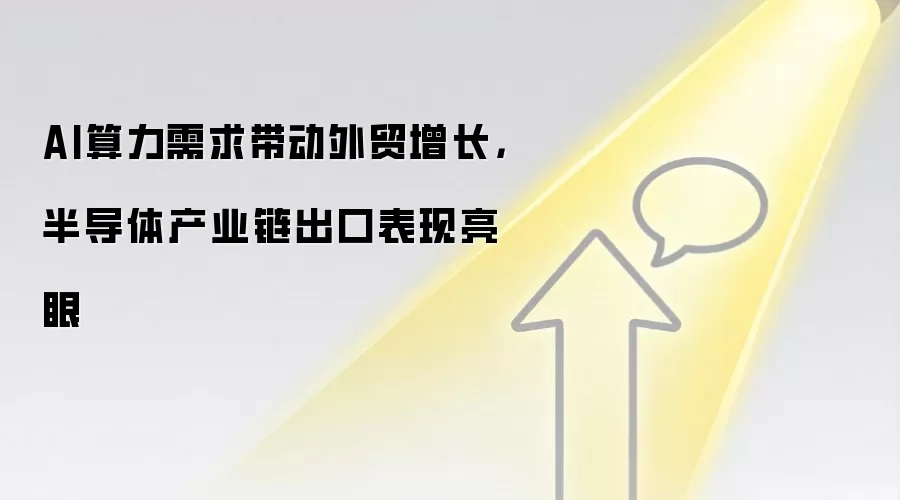 AI算力需求带动外贸增长,半导体产业链出口表现亮眼