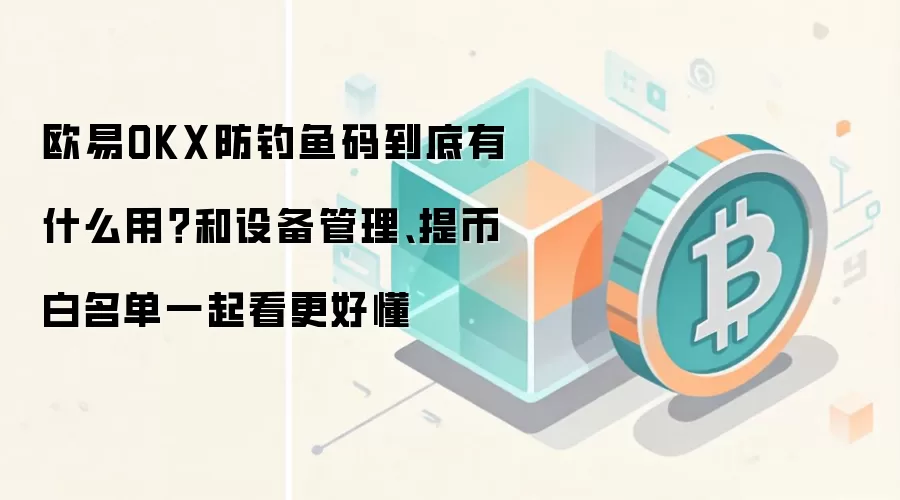 欧易OKX防钓鱼码到底有什么用？和设备管理、提币白名单一起看更好懂