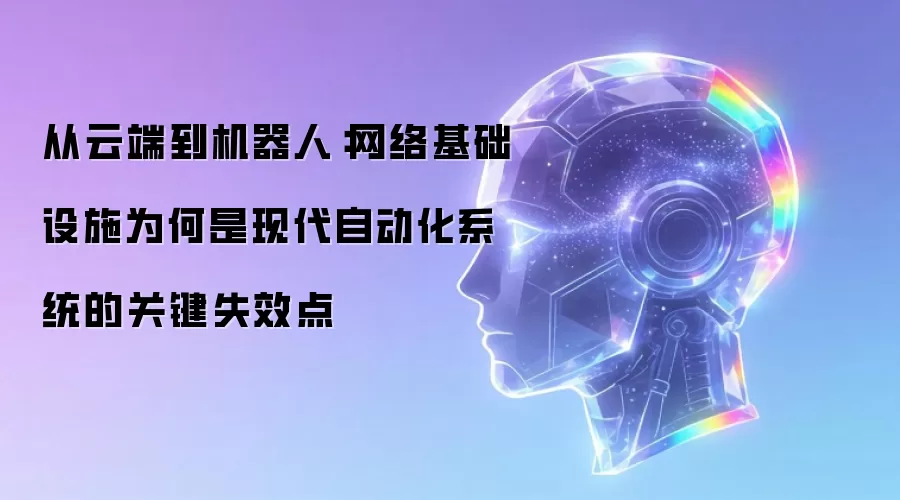 从云端到机器人：网络基础设施为何是现代自动化系统的关键失效点