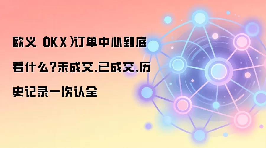深度解析欧易OKX订单中心：从挂单到历史记录的全面管理指南
