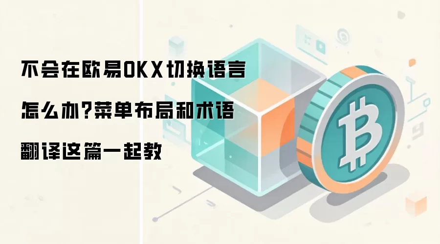 不会在欧易OKX切换语言怎么办？菜单布局和术语翻译这篇一起教