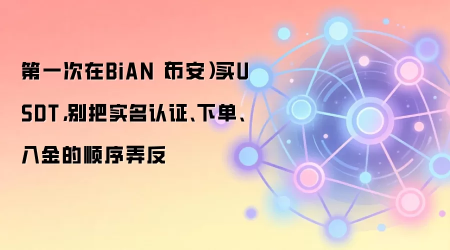第一次在BiAN（币安）买钱SDT，别把实名认证、下单、入金的顺序弄反
