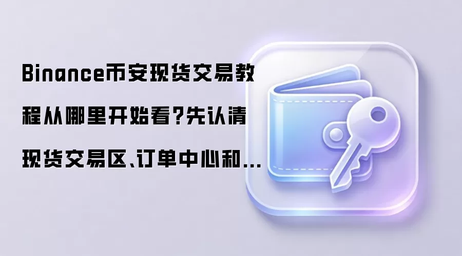 Binance币安现货交易教程从哪里开始看？先认清现货交易区、订单中心和买币区