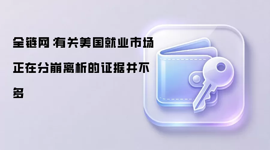 美联储官员古尔斯比表示，美国就业市场依然稳固，分崩离析论调缺乏证据