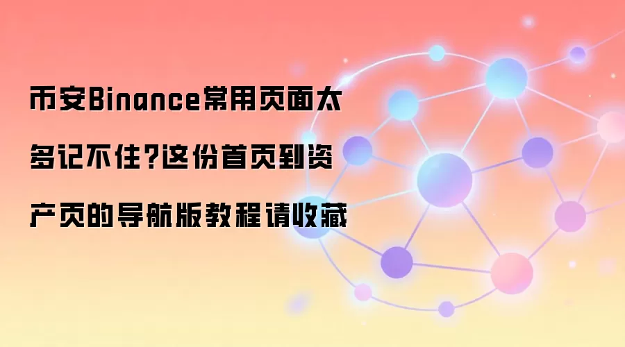币安Binance常用页面太多记不住？这份首页到资产页的导航版教程请收藏