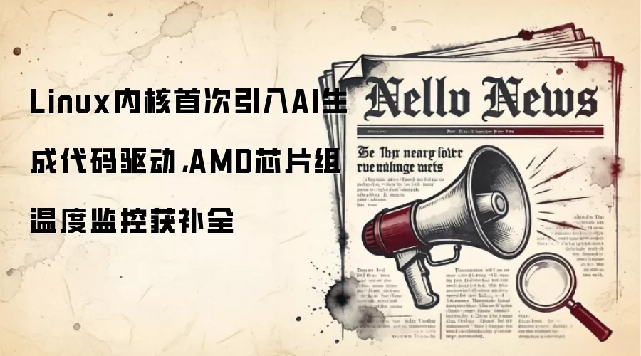 Linux内核首次引入AI生成代码驱动，AMD芯片组温度监控获补全
