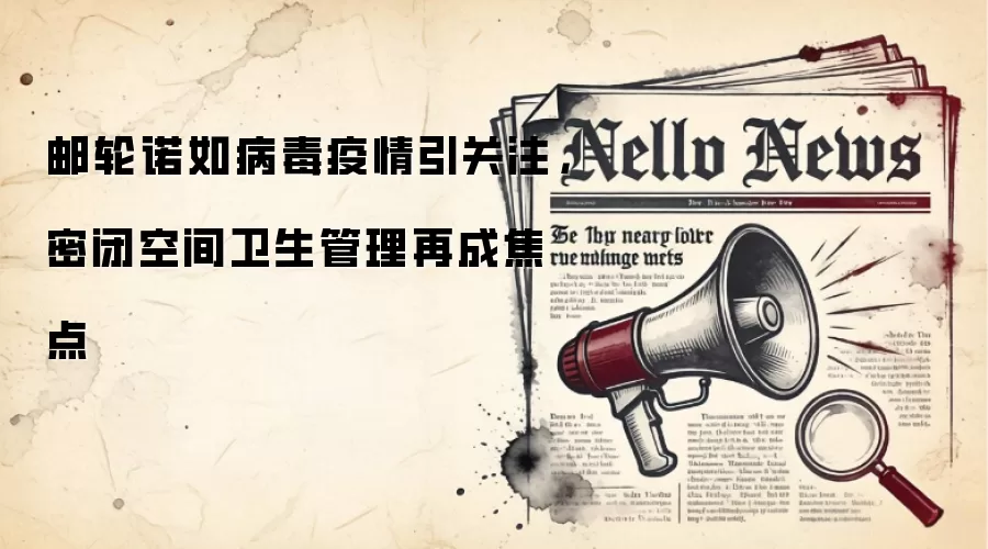 邮轮诺如病毒疫情引关注，密闭空间卫生管理再成焦点
