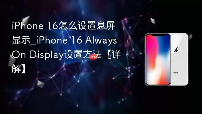 iPhone 16怎么设置息屏显示_iPhone 16 Always On Display设置方法【详解】
