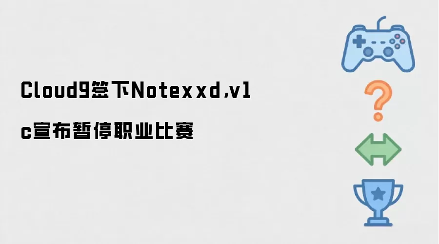 Cloud9签下Notexxd，v1c宣布暂停职业比赛