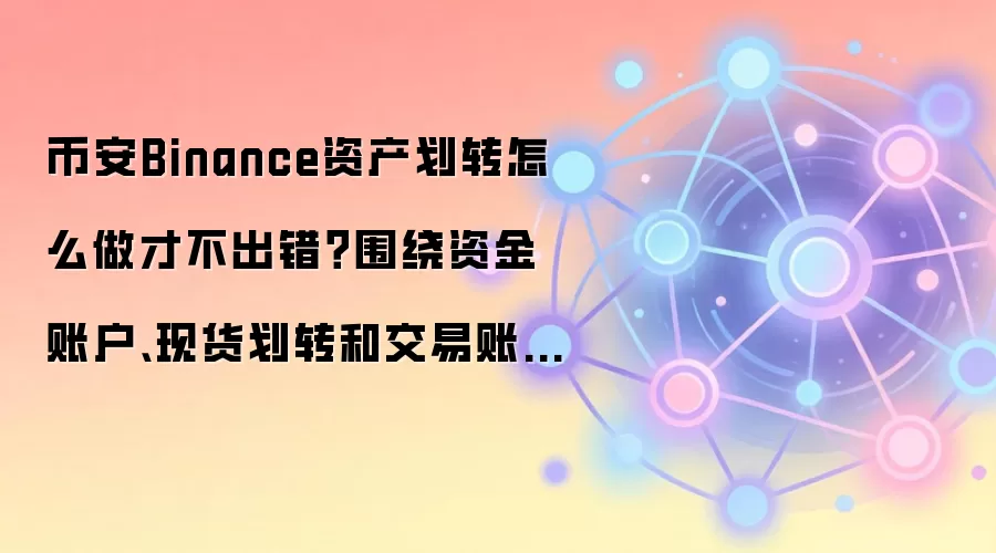 币安Binance资产划转怎么做才不出错?围绕资金账户、现货划转和交易账户讲清楚