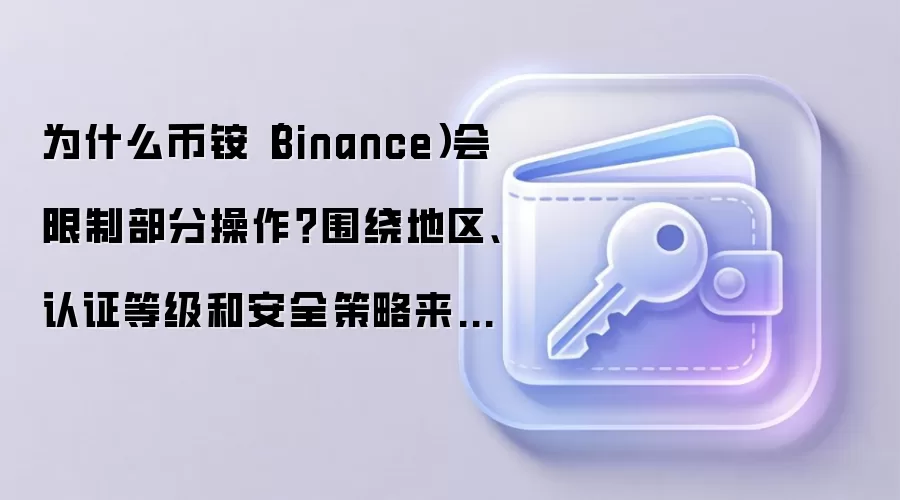 为什么币铵（Binance）会限制部分操作？围绕地区、认证等级和安全策略来解释