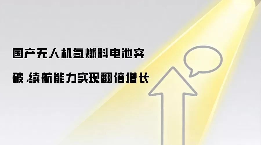 国产无人机氢燃料电池突破，续航能力实现翻倍增长