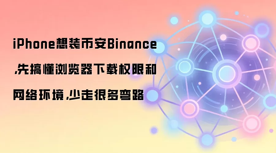 iPhone想装币安Binance，先搞懂浏览器下载权限和网络环境，少走很多弯路