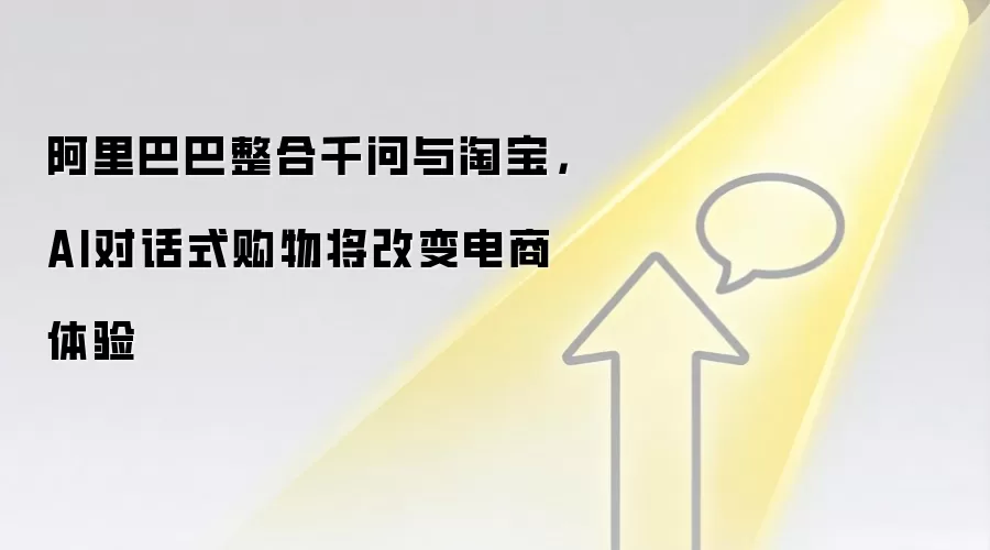 阿里巴巴整合千问与淘宝，AI对话式购物将改变电商体验