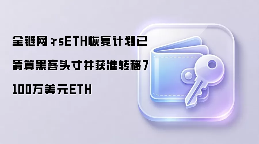 全链网：rsETH恢复计划已清算黑客头寸并获准转移7100万美元ETH