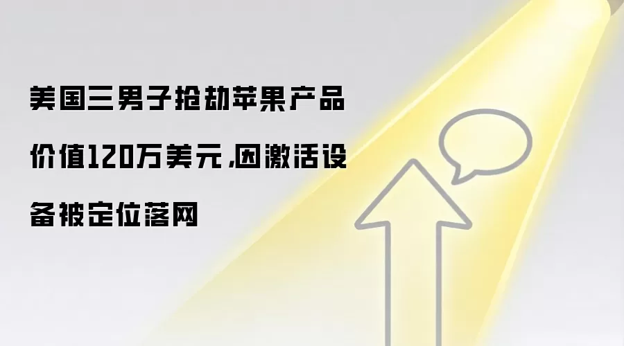 美国三男子抢劫苹果产品价值120万美元，因激活设备被定位落网