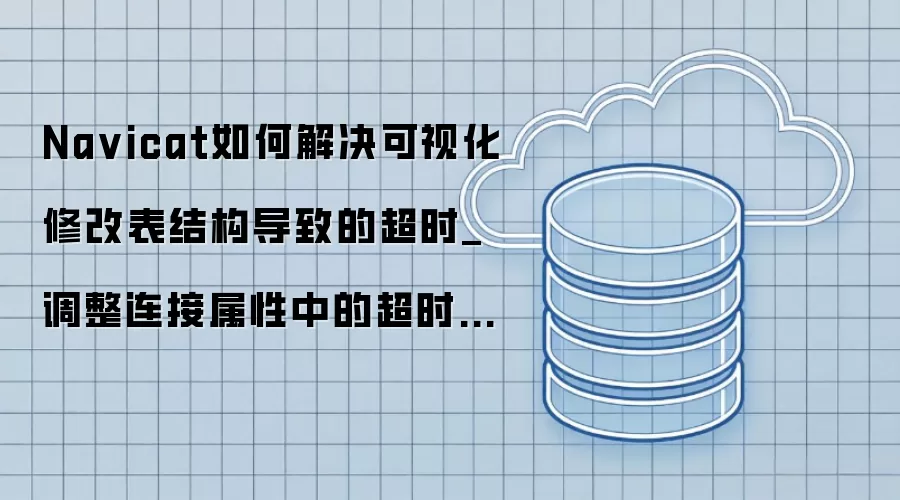 Na vicat如何解决可视化修改表结构导致的超时_调整连接属性中的超时秒数