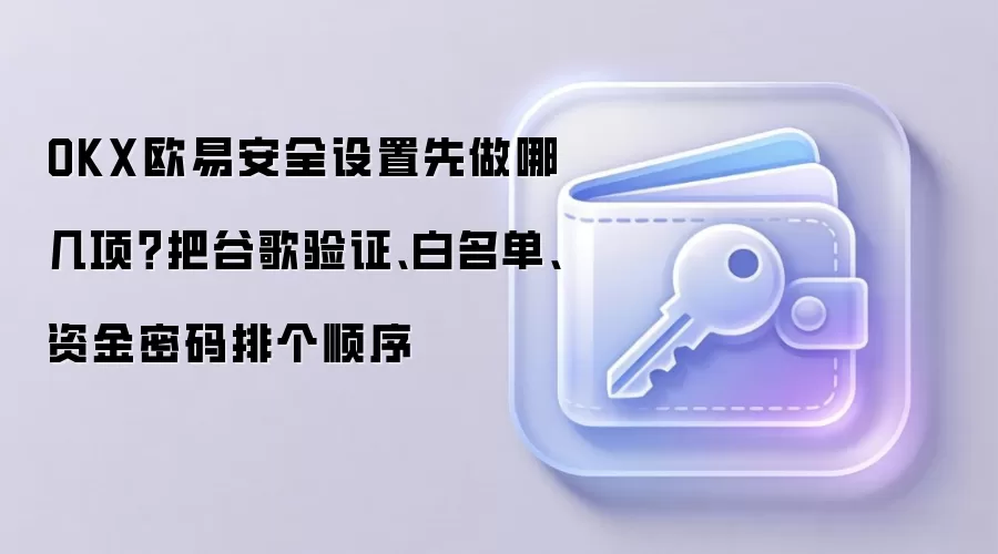 OKX欧易安全设置先做哪几项？把谷歌验证、白名单、资金密码排个顺序