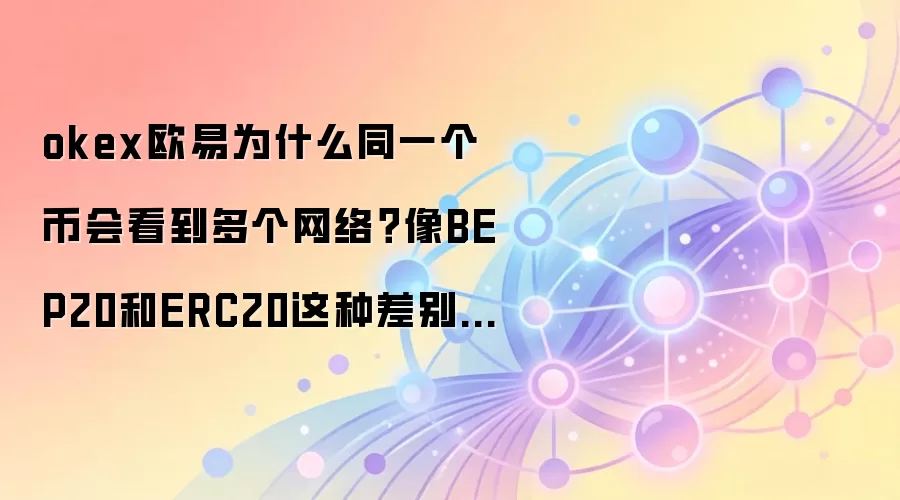okex欧易为什么同一个币会看到多个网络？像BEP20和ERC20这种差别先搞懂