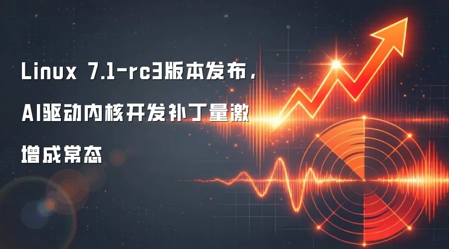 Linux 7.1-rc3版本发布，AI驱动内核开发补丁量激增成常态