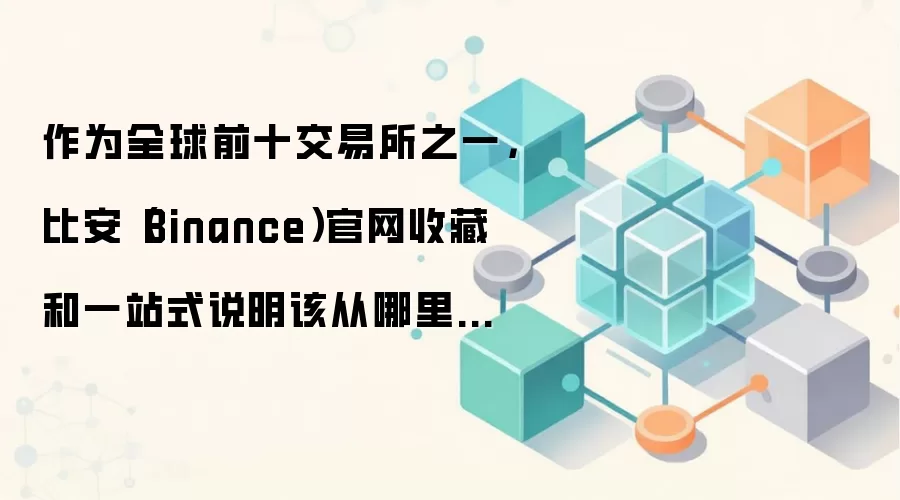 作为全球前十交易所之一,比安(Binance)官网收藏和一站式说明该从哪里开始看