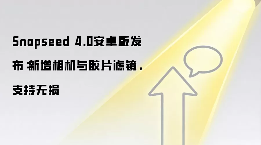 Snapseed 4.0安卓版发布：新增相机与胶片滤镜，支持无损
