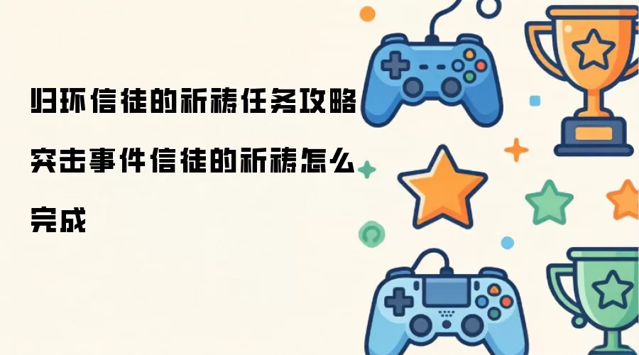 归环信徒的祈祷任务攻略 突击事件信徒的祈祷怎么完成