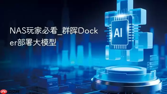 NAS玩家必看_群晖Docker部署大模型