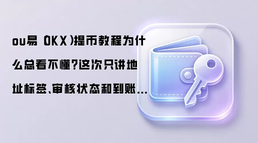 ou易（OKX）提币教程为什么总看不懂？这次只讲地址标签、审核状态和到账查看