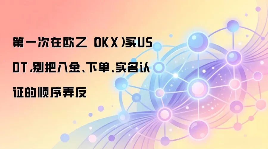 第一次在欧乙(OKX)买钱SDT,别把入金、下单、实名认证的顺序弄反