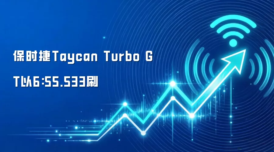 保时捷Taycan Turbo GT以6:55.533刷