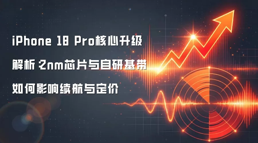 iPhone 18 Pro核心升级解析：2nm芯片与自研基带如何影响续航与定价