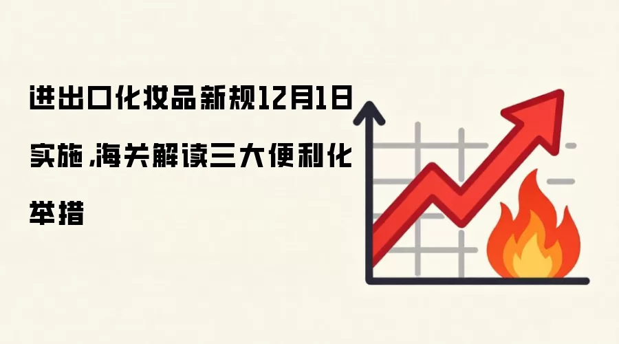 进出口化妆品新规12月1日实施，海关解读三大便利化举措