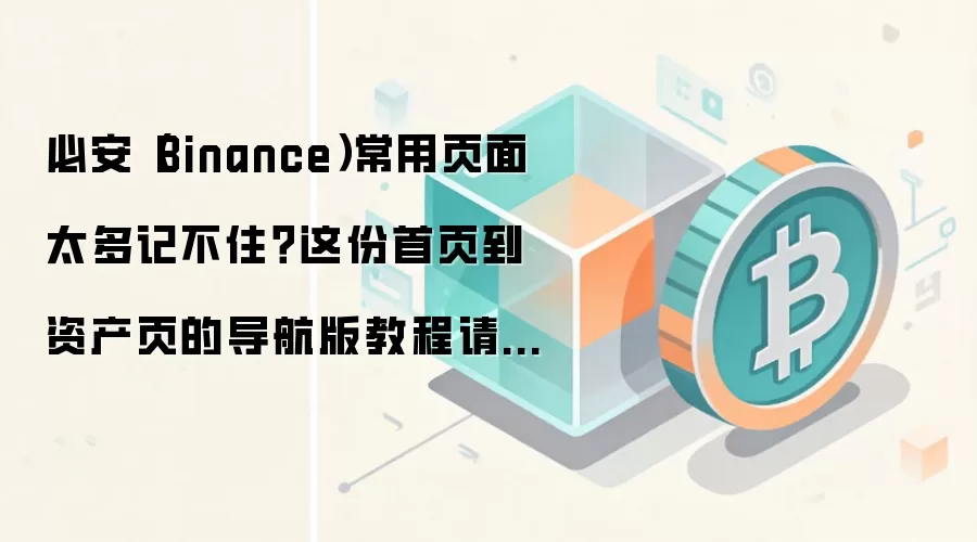 必安(Binance)常用页面太多记不住?这份首页到资产页的导航版教程请收藏