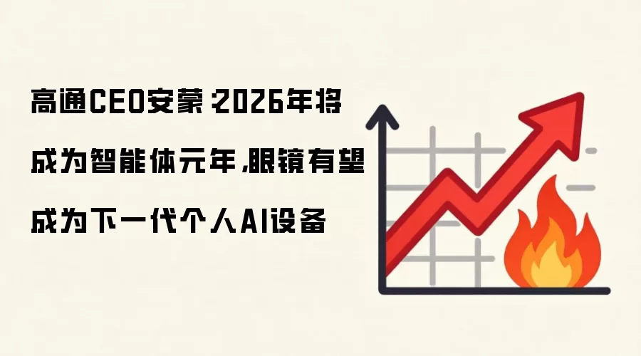 高通CEO安蒙:2026年将成为智能体元年,眼镜有望成为下一代个人AI设备