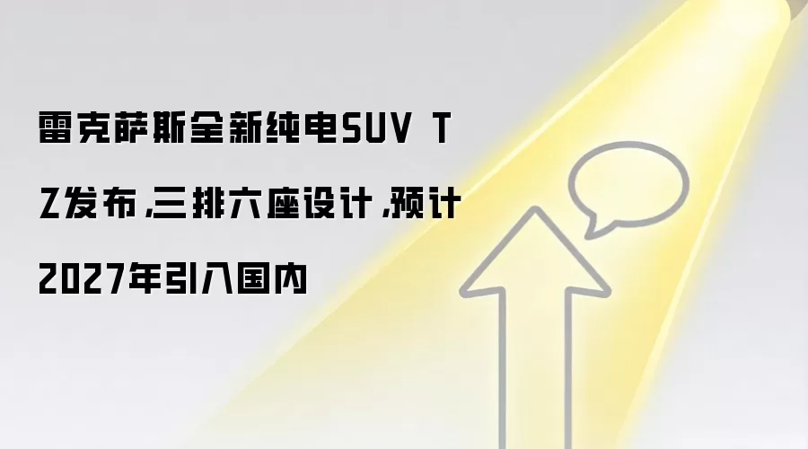 雷克萨斯全新纯电SUV TZ发布，三排六座设计，预计2027年引入国内