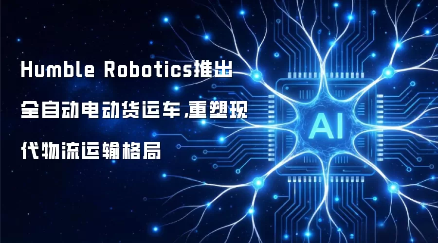 Humble Robotics推出全自动电动货运车,重塑现代物流运输格局