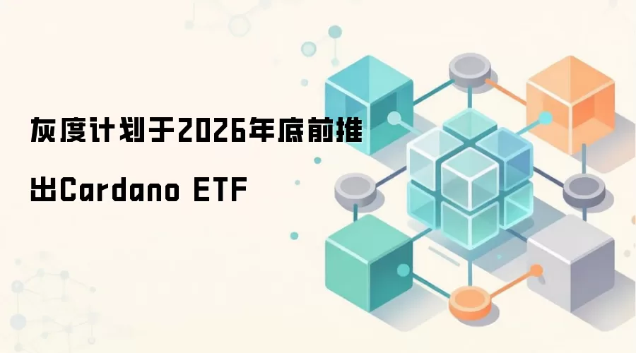 灰度计划于2026年底前推出Cardano ETF，代码GADA