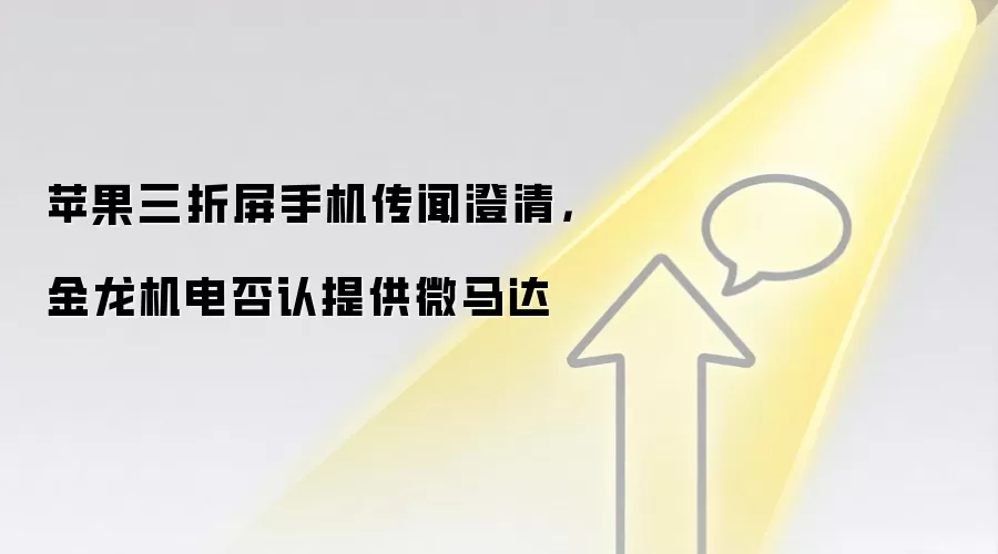 苹果三折屏手机传闻澄清，金龙机电否认提供微马达