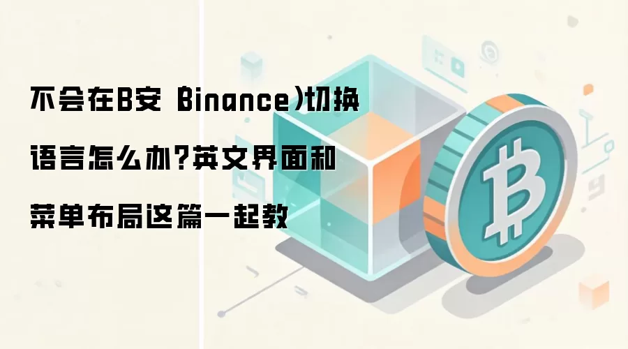 不会在B安（Binance）切换语言怎么办？英文界面和菜单布局这篇一起教