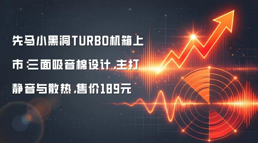 先马小黑洞TURBO机箱上市：三面吸音棉设计，主打静音与散热，售价189元