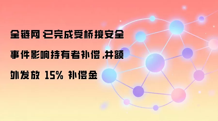 全链网：已完成受桥接安全事件影响持有者补偿，并额外发放 15% 补偿金
