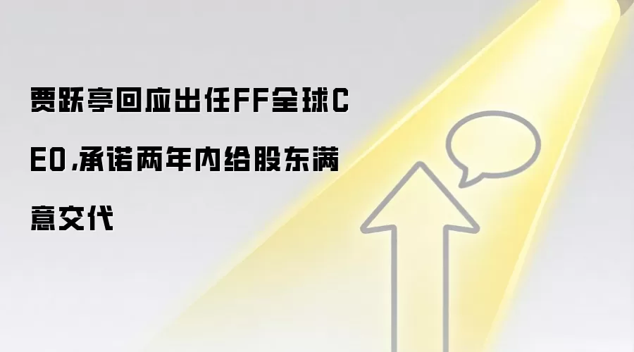 贾跃亭回应出任FF全球CEO，承诺两年内给股东满意交代