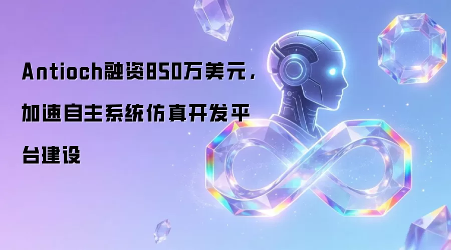 Antioch融资850万美元，加速自主系统仿真开发平台建设