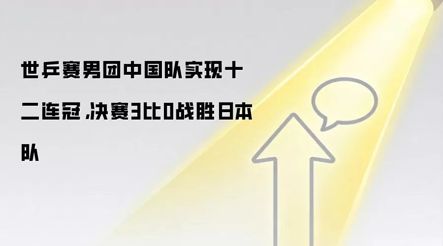 世乒赛男团中国队实现十二连冠，决赛3比0战胜日本队